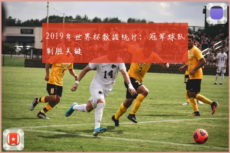 2019年世界杯数据统计:冠军球队制胜关键