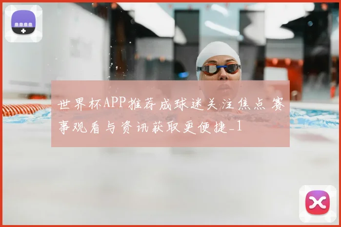 世界杯APP推荐成球迷关注焦点 赛事观看与资讯获取更便捷_1