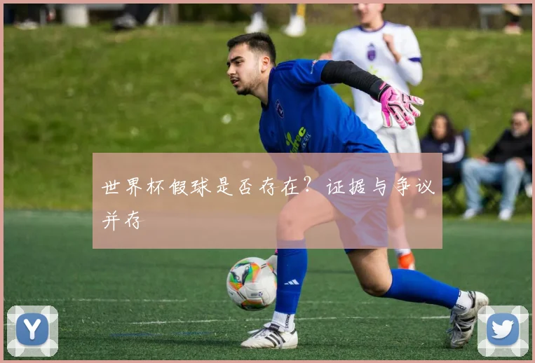 世界杯假球是否存在?证据与争议并存