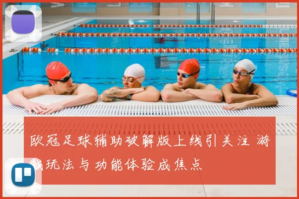 欧冠足球辅助破解版上线引关注 游戏玩法与功能体验成焦点