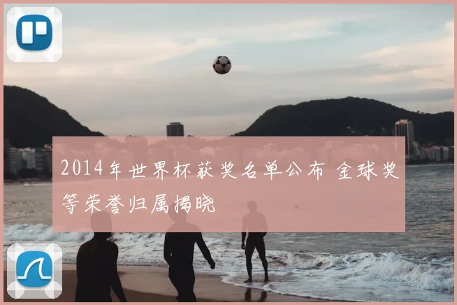 2014年世界杯获奖名单公布 金球奖等荣誉归属揭晓