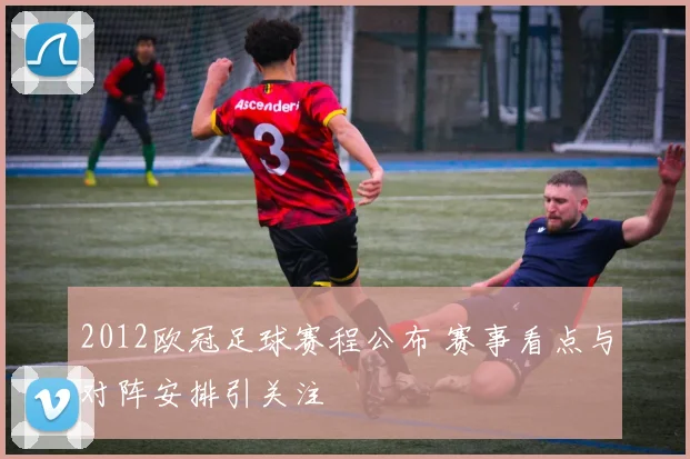 2012欧冠足球赛程公布 赛事看点与对阵安排引关注