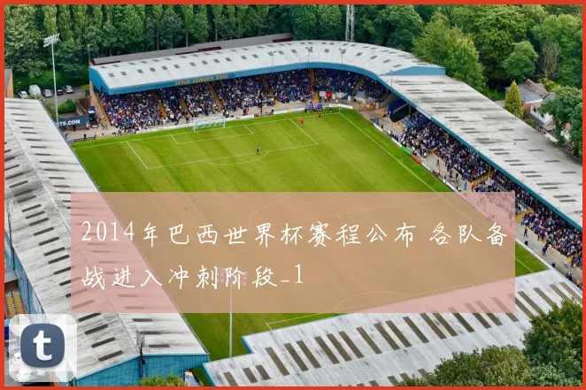 2014年巴西世界杯赛程公布 各队备战进入冲刺阶段_1
