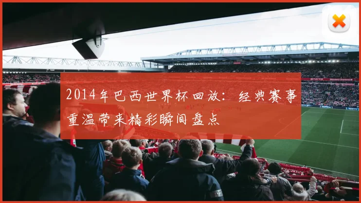 2014年巴西世界杯回放：经典赛事重温带来精彩瞬间盘点