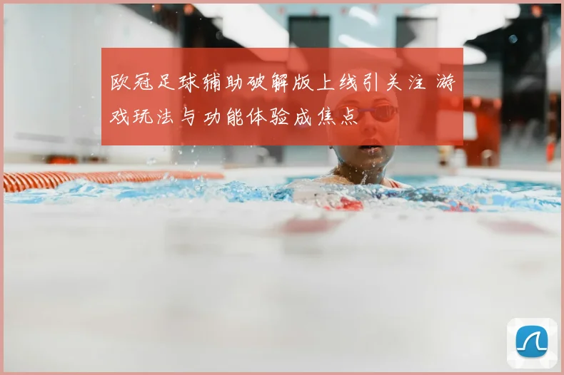 欧冠足球辅助破解版上线引关注 游戏玩法与功能体验成焦点